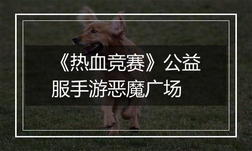 《热血竞赛》公益服手游恶魔广场