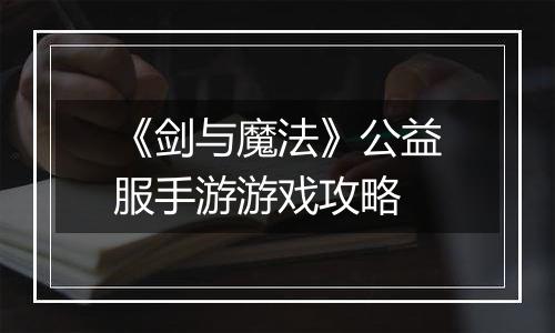 《剑与魔法》公益服手游游戏攻略