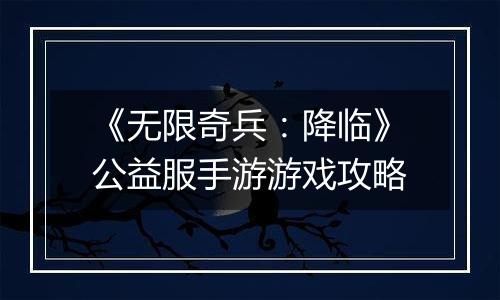 《无限奇兵：降临》公益服手游游戏攻略