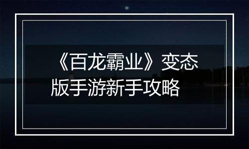 《百龙霸业》变态版手游新手攻略