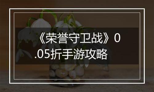 《荣誉守卫战》0.05折手游攻略