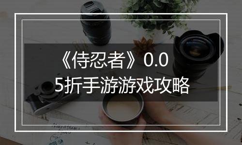《侍忍者》0.05折手游游戏攻略