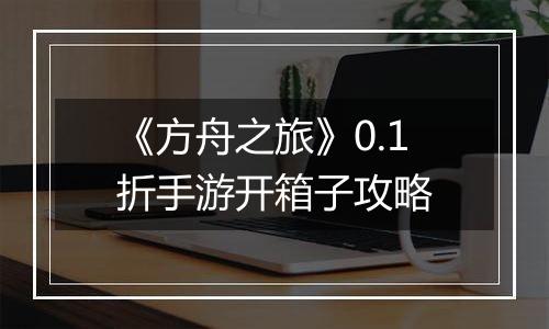 《方舟之旅》0.1折手游开箱子攻略