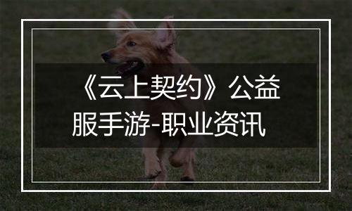 《云上契约》公益服手游-职业资讯