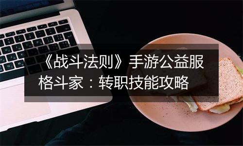 《战斗法则》手游公益服格斗家：转职技能攻略