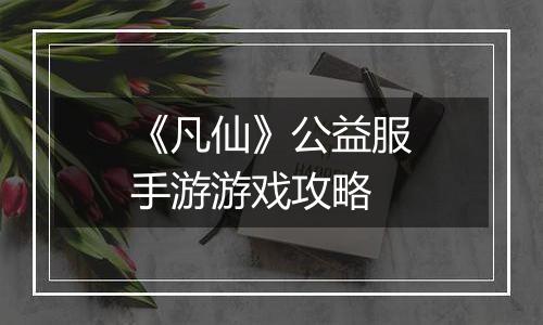《凡仙》公益服手游游戏攻略