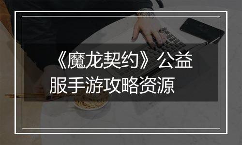《魔龙契约》公益服手游攻略资源