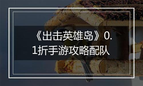 《出击英雄岛》0.1折手游攻略配队