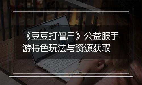 《豆豆打僵尸》公益服手游特色玩法与资源获取