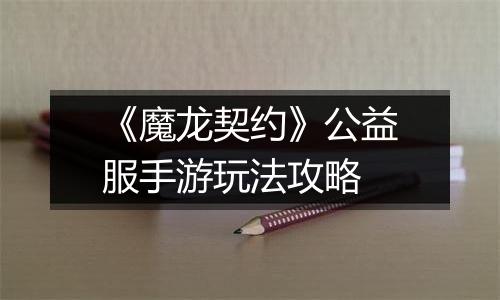 《魔龙契约》公益服手游玩法攻略