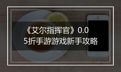 《艾尔指挥官》0.05折手游游戏新手攻略