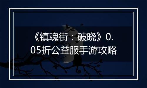 《镇魂街：破晓》0.05折公益服手游攻略