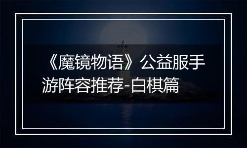 《魔镜物语》公益服手游阵容推荐-白棋篇