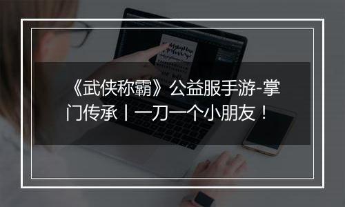 《武侠称霸》公益服手游-掌门传承丨一刀一个小朋友！