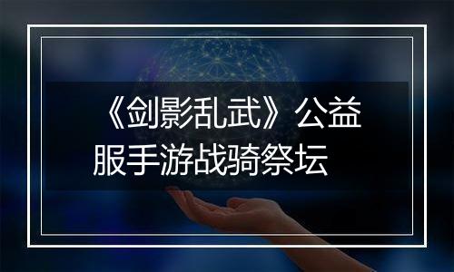 《剑影乱武》公益服手游战骑祭坛