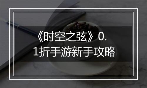 《时空之弦》0.1折手游新手攻略