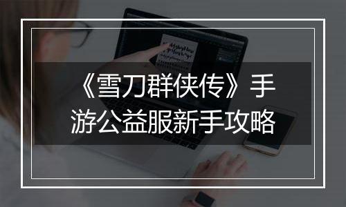 《雪刀群侠传》手游公益服新手攻略