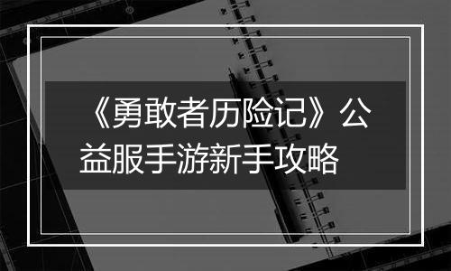《勇敢者历险记》公益服手游新手攻略