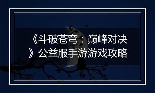 《斗破苍穹：巅峰对决》公益服手游游戏攻略