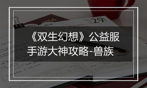 《双生幻想》公益服手游大神攻略-兽族