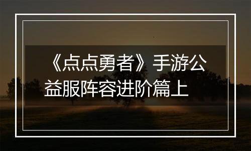 《点点勇者》手游公益服阵容进阶篇上