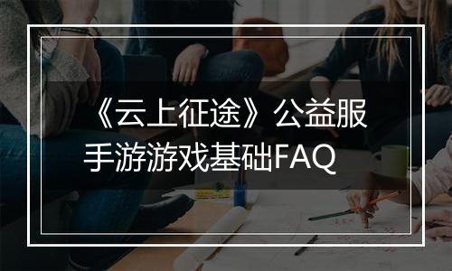《云上征途》公益服手游游戏基础FAQ