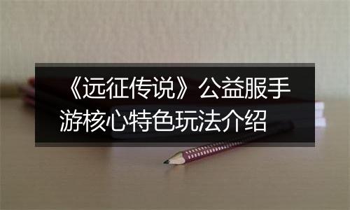 《远征传说》公益服手游核心特色玩法介绍