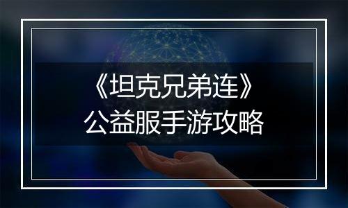 《坦克兄弟连》公益服手游攻略