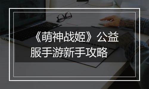 《萌神战姬》公益服手游新手攻略