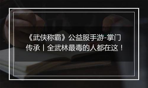 《武侠称霸》公益服手游-掌门传承丨全武林最毒的人都在这！