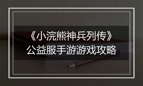 《小浣熊神兵列传》公益服手游游戏攻略