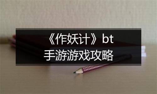 《作妖计》bt手游游戏攻略