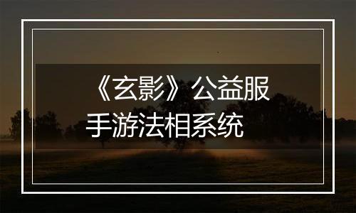 《玄影》公益服手游法相系统