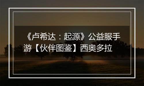 《卢希达：起源》公益服手游【伙伴图鉴】西奥多拉
