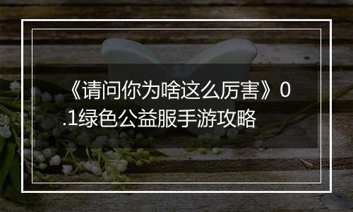 《请问你为啥这么厉害》0.1绿色公益服手游攻略