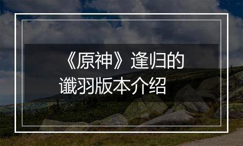 《原神》逢归的谶羽版本介绍