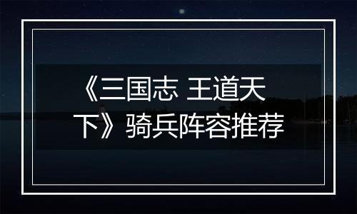 《三国志 王道天下》骑兵阵容推荐