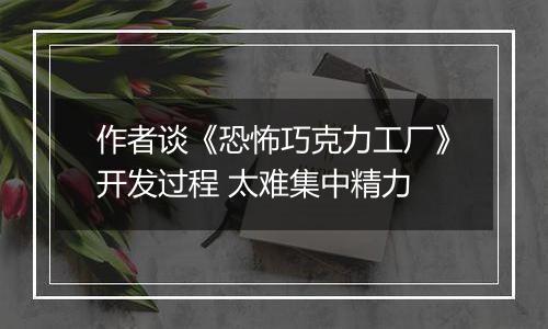 作者谈《恐怖巧克力工厂》开发过程 太难集中精力