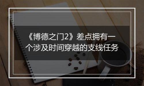 《博德之门2》差点拥有一个涉及时间穿越的支线任务