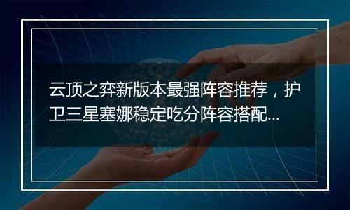 云顶之弈新版本最强阵容推荐,护卫三星塞娜稳定吃分阵容搭配教学攻略