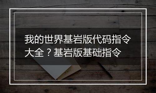 我的世界基岩版代码指令大全？基岩版基础指令