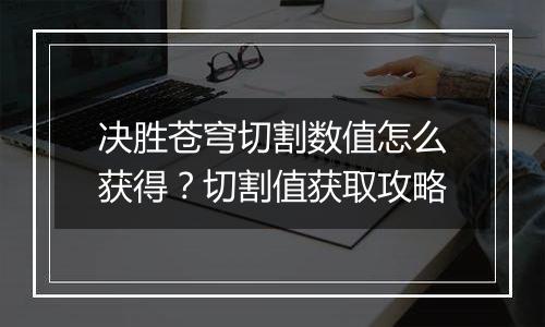 决胜苍穹切割数值怎么获得？切割值获取攻略