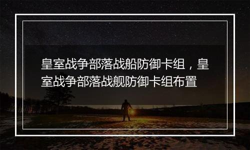 皇室战争部落战船防御卡组，皇室战争部落战舰防御卡组布置
