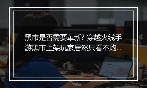 黑市是否需要革新? 穿越火线手游黑市上架玩家居然只看不购买