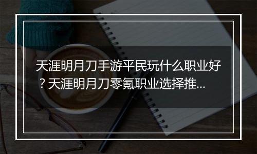 天涯明月刀手游平民玩什么职业好？天涯明月刀零氪职业选择推荐