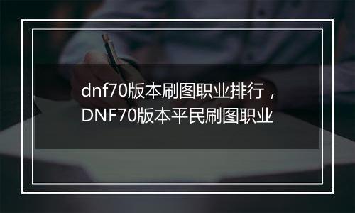 dnf70版本刷图职业排行，DNF70版本平民刷图职业