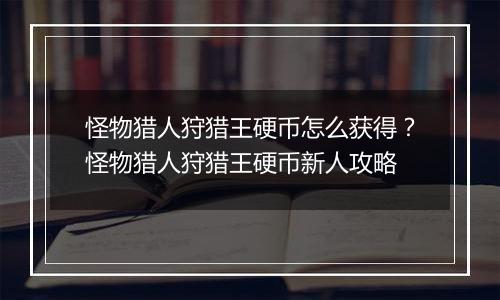 怪物猎人狩猎王硬币怎么获得？怪物猎人狩猎王硬币新人攻略