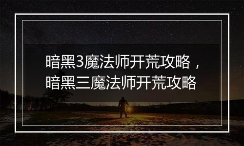 暗黑3魔法师开荒攻略，暗黑三魔法师开荒攻略