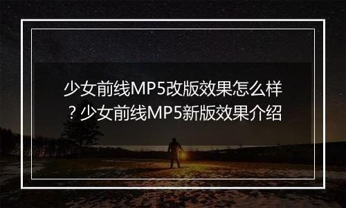 少女前线MP5改版效果怎么样？少女前线MP5新版效果介绍