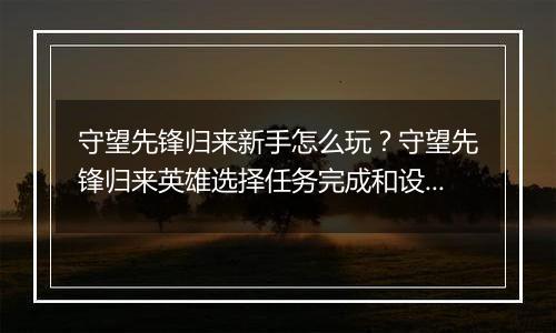 守望先锋归来新手怎么玩?守望先锋归来英雄选择任务完成和设置调试详细教学